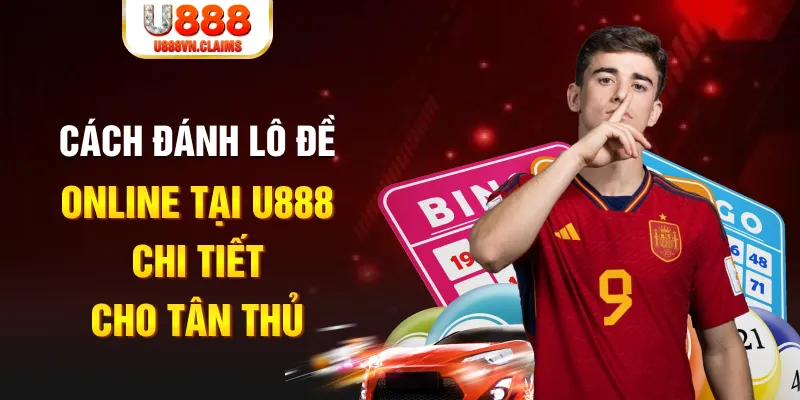 Cách đánh lô đề online tại U888 chi tiết cho tân thủ