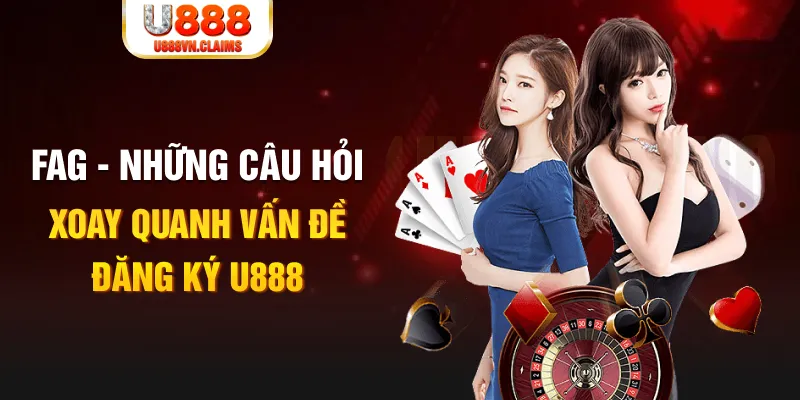 FAG - Những câu hỏi xoay quanh vấn đề đăng ký U888
