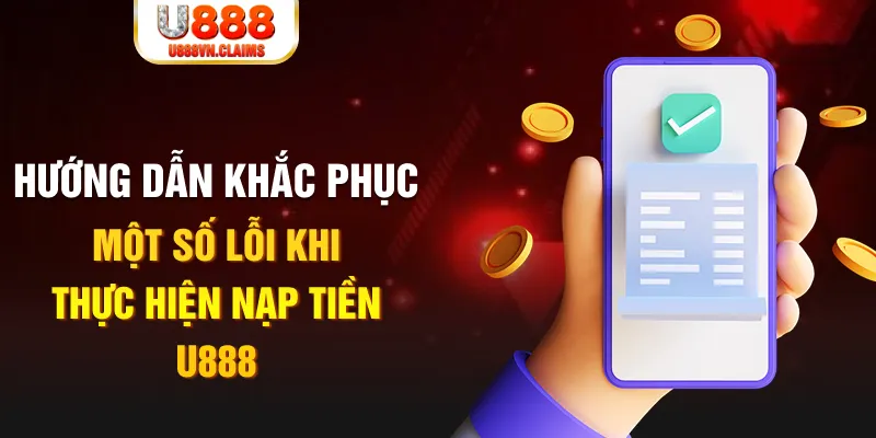 Hướng dẫn khắc phục một số lỗi khi thực hiện nạp tiền U888