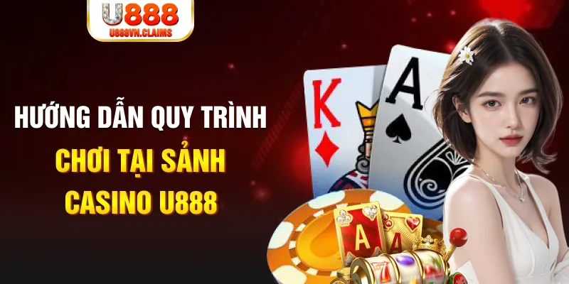 Hướng dẫn quy trình chơi tại sảnh Casino U888
