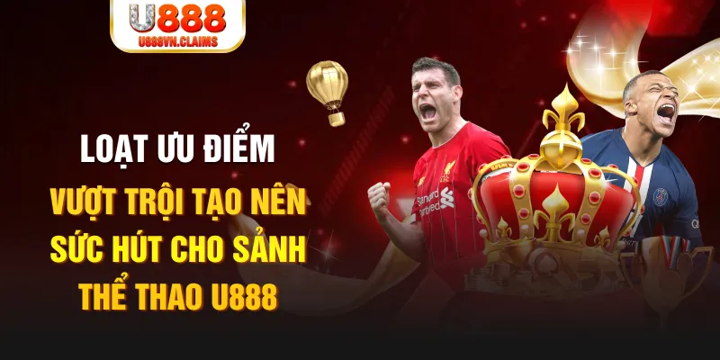 Loạt ưu điểm vượt trội tạo nên sức hút cho sảnh thể thao U888