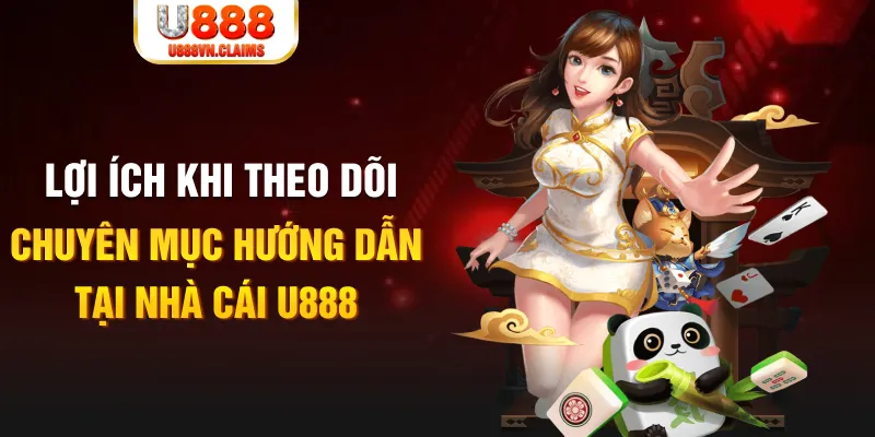 Lợi ích khi theo dõi chuyên mục hướng dẫn tại nhà cái U888