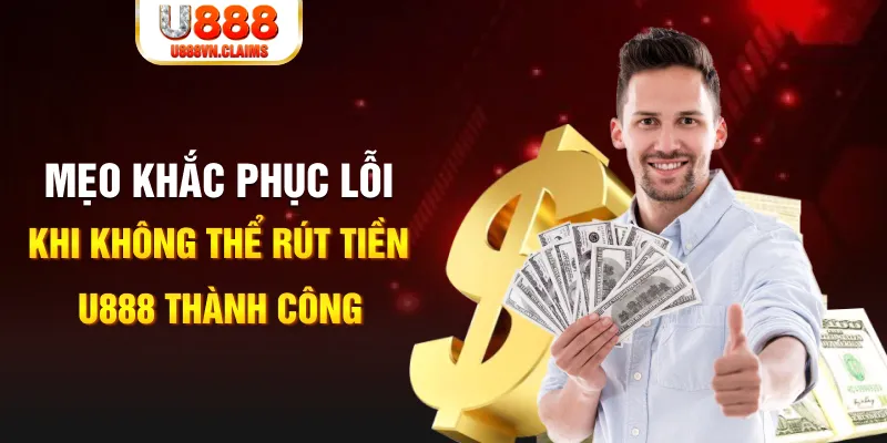 Mẹo khắc phục lỗi khi không thể rút tiền U888 thành công