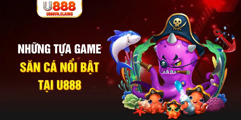Những tựa game săn cá nổi bật tại U888