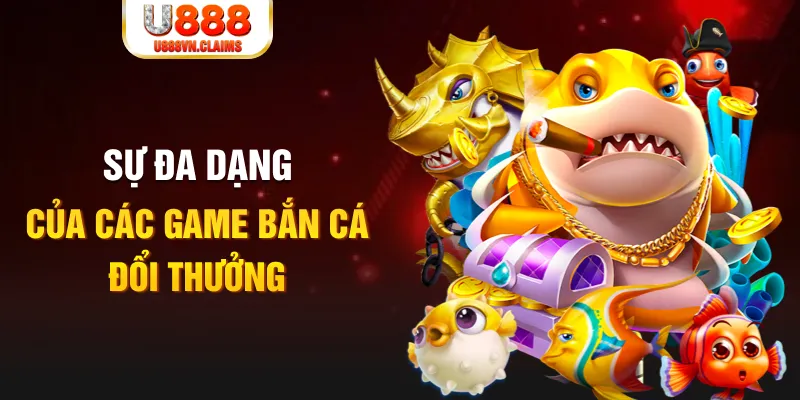Sự đa dạng của các game bắn cá đổi thưởng
