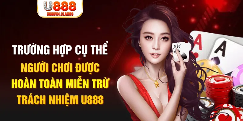 Trường hợp cụ thể người chơi được hoàn toàn miễn trừ trách nhiệm U888